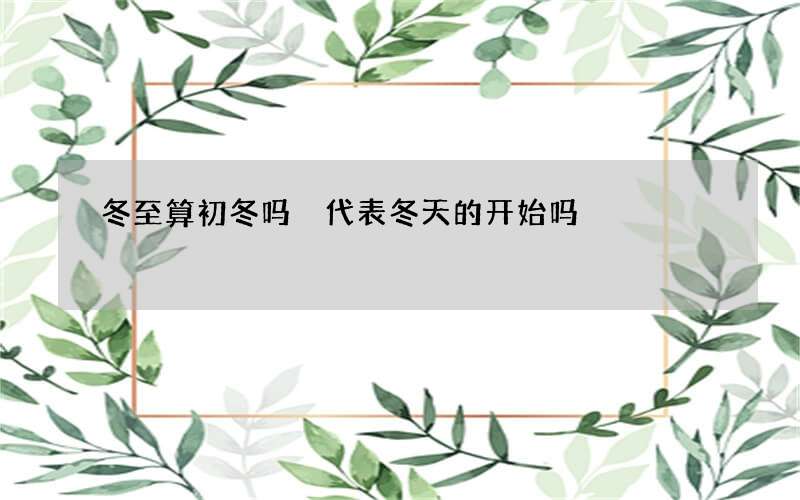 冬至算初冬吗 代表冬天的开始吗